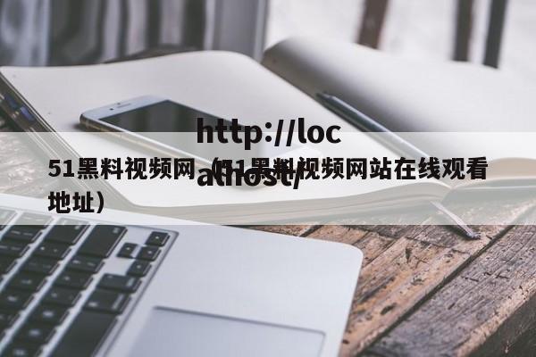 51黑料视频网（51黑料视频网站在线观看地址）